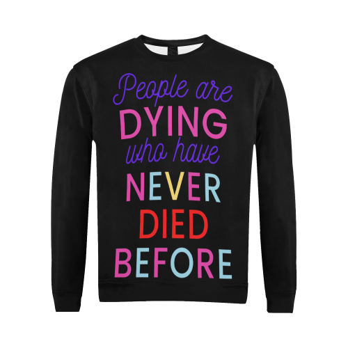 Trump PEOPLE ARE DYING WHO HAVE NEVER DIED BEFORE All Over Print Crewneck Sweatshirt for Men (Model H18)